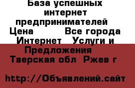 База успешных интернет предпринимателей › Цена ­ 600 - Все города Интернет » Услуги и Предложения   . Тверская обл.,Ржев г.